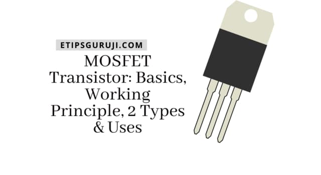 MOSFET Transistor: Basics, Working Principle, 2 Types & Uses