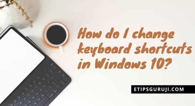 How do I change keyboard shortcuts in Windows 10? Windows 10 Keyboard Shortcuts: