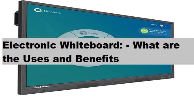 Electronic Whiteboard: - What are the Uses and Benefits