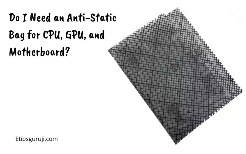 Do I Need an Anti-Static Bag for CPU, GPU, and Motherboard