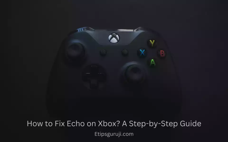 How to Fix Echo on Xbox? A Step-by-Step Guide