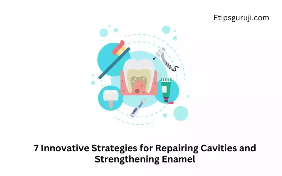 7 Innovative Strategies for Repairing Cavities and Strengthening Enamel